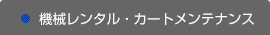 機械レンタル・カートメンテナンス